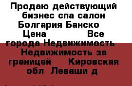 Продаю действующий бизнес спа салон Болгария Банско! › Цена ­ 35 000 - Все города Недвижимость » Недвижимость за границей   . Кировская обл.,Леваши д.